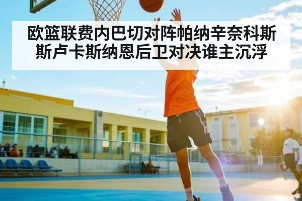 欧篮联费内巴切对阵帕纳辛奈科斯斯卢卡斯纳恩后卫对决谁主沉浮