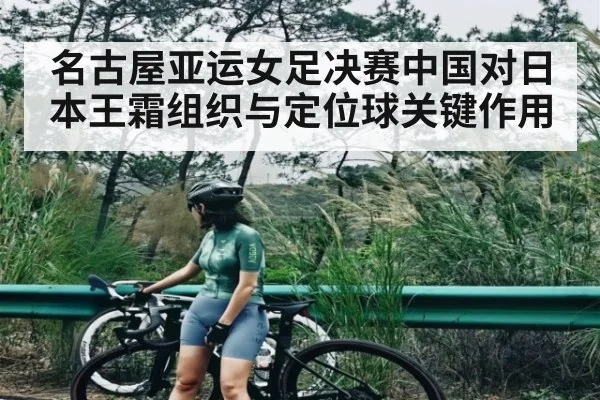 名古屋亚运女足决赛中国对日本王霜组织与定位球关键作用