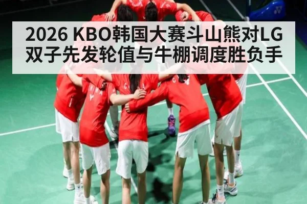 2026 KBO韩国大赛斗山熊对LG双子先发轮值与牛棚调度胜负手