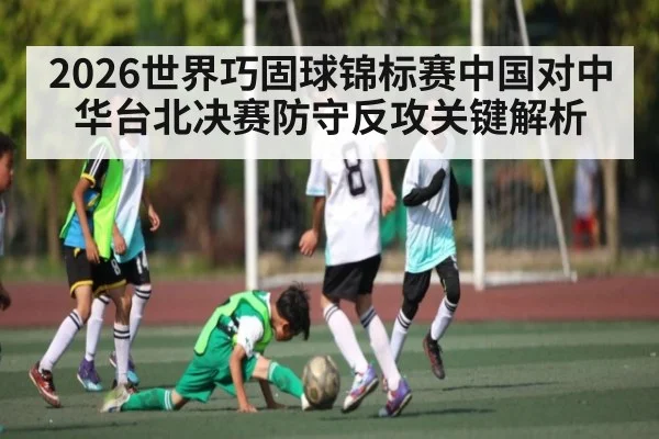 2026世界巧固球锦标赛中国对中华台北决赛防守反攻关键解析